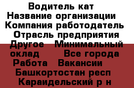 Водитель кат › Название организации ­ Компания-работодатель › Отрасль предприятия ­ Другое › Минимальный оклад ­ 1 - Все города Работа » Вакансии   . Башкортостан респ.,Караидельский р-н